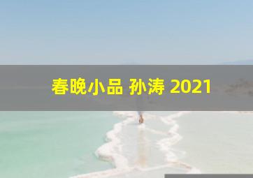 春晚小品 孙涛 2021